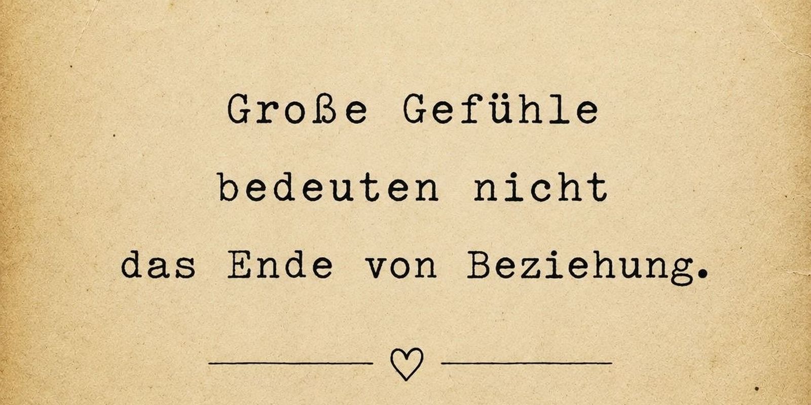 Auf altem Papier steht in Schreibmaschinenschrift der Satz „Große Gefühle bedeuten nicht das Ende von Beziehung.“, darunter eine Linie mit einem kleinen Herz